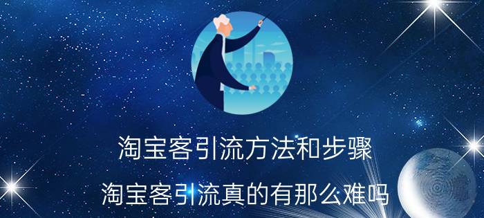 淘宝客引流方法和步骤 淘宝客引流真的有那么难吗？